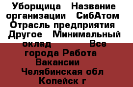 Уборщица › Название организации ­ СибАтом › Отрасль предприятия ­ Другое › Минимальный оклад ­ 8 500 - Все города Работа » Вакансии   . Челябинская обл.,Копейск г.